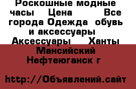 Роскошные модные часы  › Цена ­ 160 - Все города Одежда, обувь и аксессуары » Аксессуары   . Ханты-Мансийский,Нефтеюганск г.